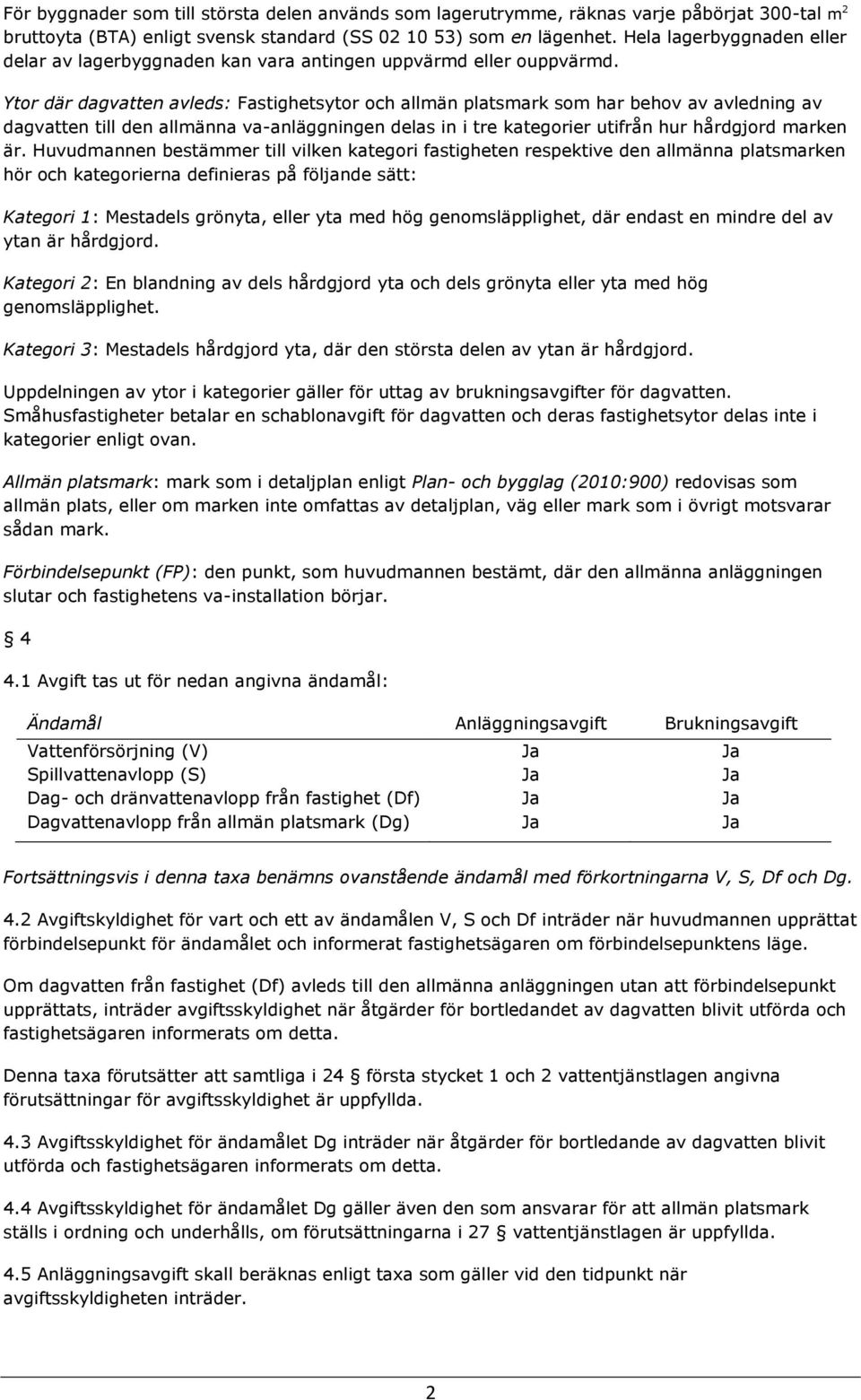 Ytor där dagvatten avleds: Fastighetsytor och allmän platsmark som har behov av avledning av dagvatten till den allmänna va-anläggningen delas in i tre kategorier utifrån hur hdgjord marken är.