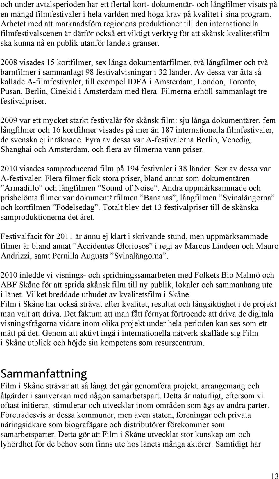 gränser. 2008 visades 15 kortfilmer, sex långa dokumentärfilmer, två långfilmer och två barnfilmer i sammanlagt 98 festivalvisningar i 32 länder.