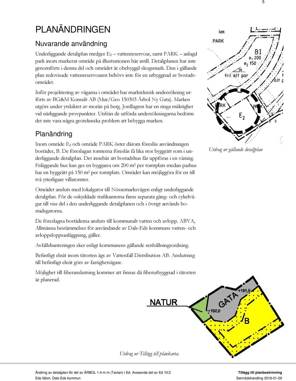 Inför projektering av vägarna i området har markteknisk undersökning utförts av BG&M Konsult AB (Mur/Geo 150303 Årbol Ny Gata). Marken utgörs under ytskiktet av morän på berg.