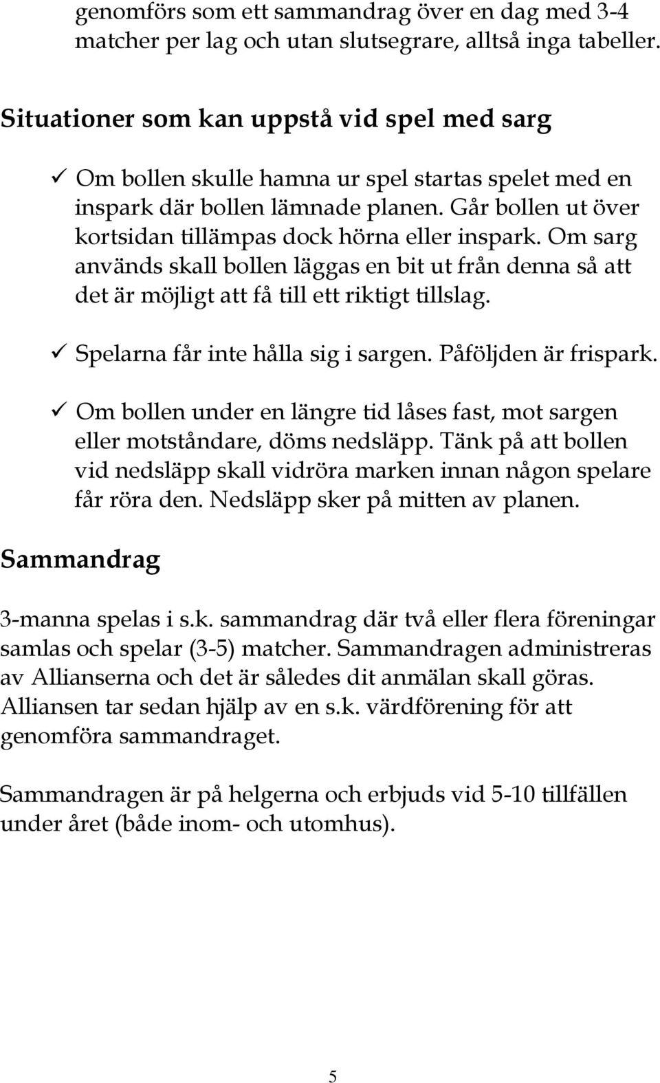 Om sarg används skall bollen läggas en bit ut från denna så att det är möjligt att få till ett riktigt tillslag. Spelarna får inte hålla sig i sargen. Påföljden är frispark.