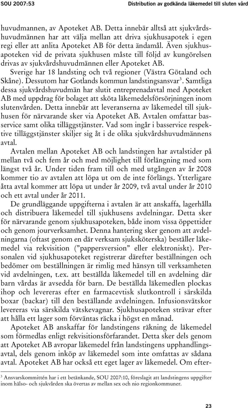 Även sjukhusapoteken vid de privata sjukhusen måste till följd av kungörelsen drivas av sjukvårdshuvudmännen eller Apoteket AB. Sverige har 18 landsting och två regioner (Västra Götaland och Skåne).