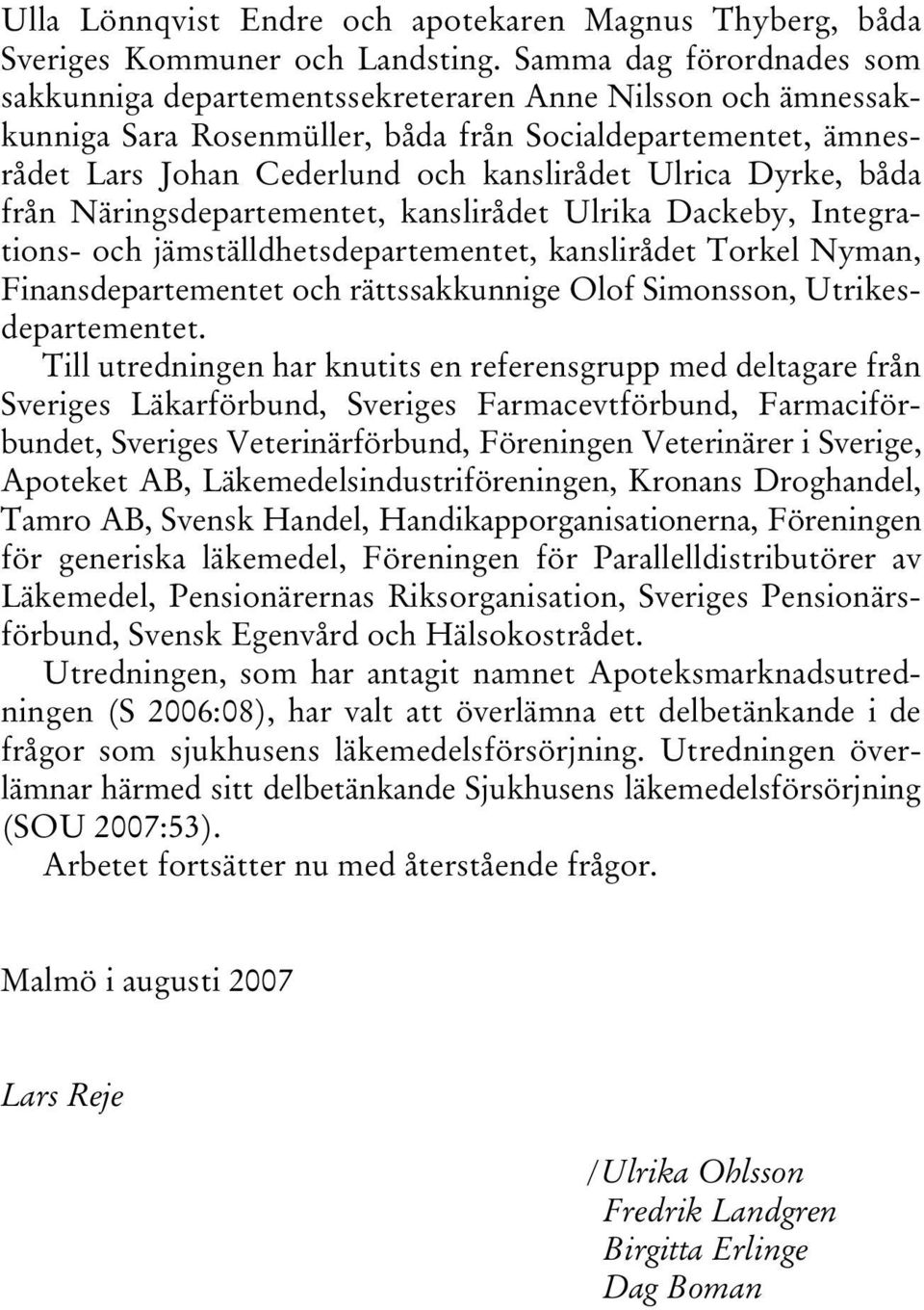 Dyrke, båda från Näringsdepartementet, kanslirådet Ulrika Dackeby, Integrations- och jämställdhetsdepartementet, kanslirådet Torkel Nyman, Finansdepartementet och rättssakkunnige Olof Simonsson,