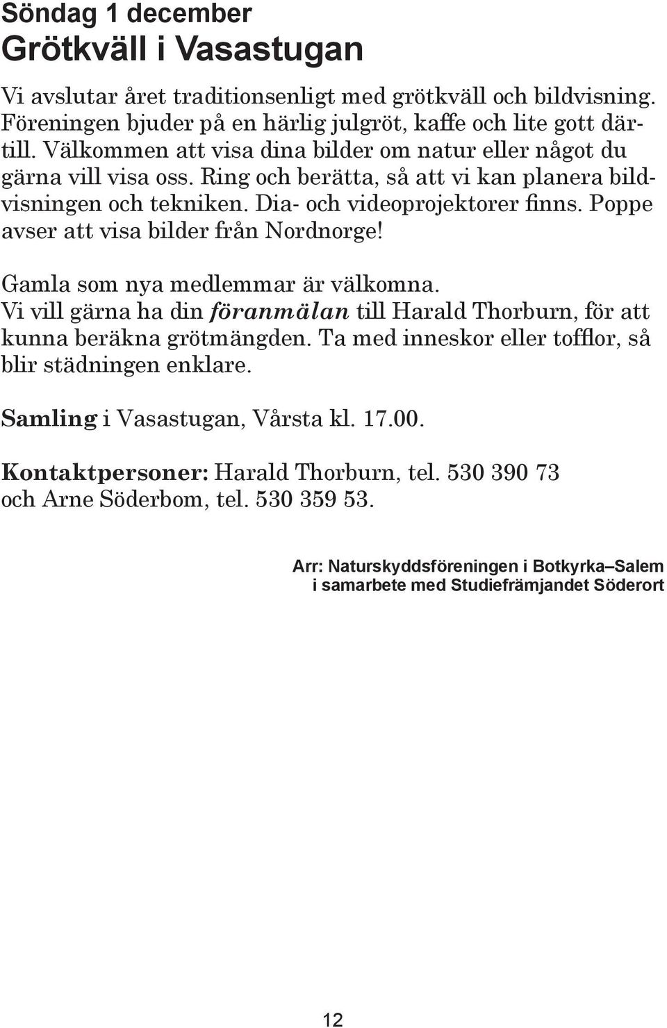 Poppe avser att visa bilder från Nordnorge! Gamla som nya medlemmar är välkomna. Vi vill gärna ha din föranmälan till Harald Thorburn, för att kunna beräkna grötmängden.