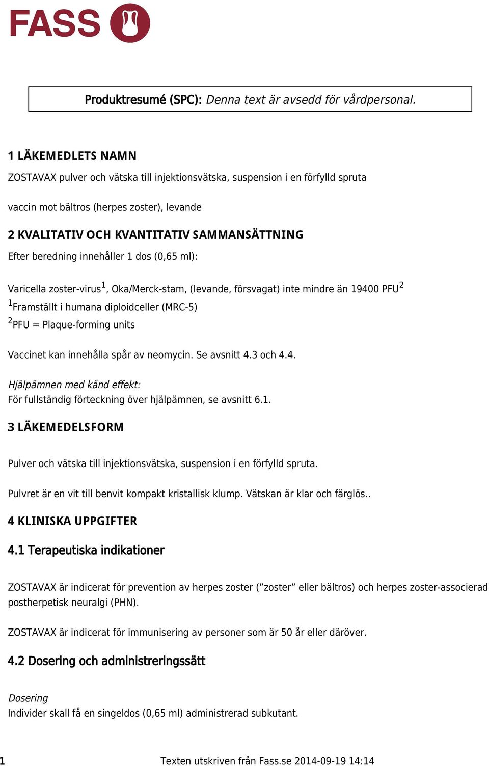 beredning innehåller 1 dos (0,65 ml): 1 2 Varicella zoster-virus, Oka/Merck-stam, (levande, försvagat) inte mindre än 19400 PFU 1 Framställt i humana diploidceller (MRC-5) 2 PFU = Plaque-forming