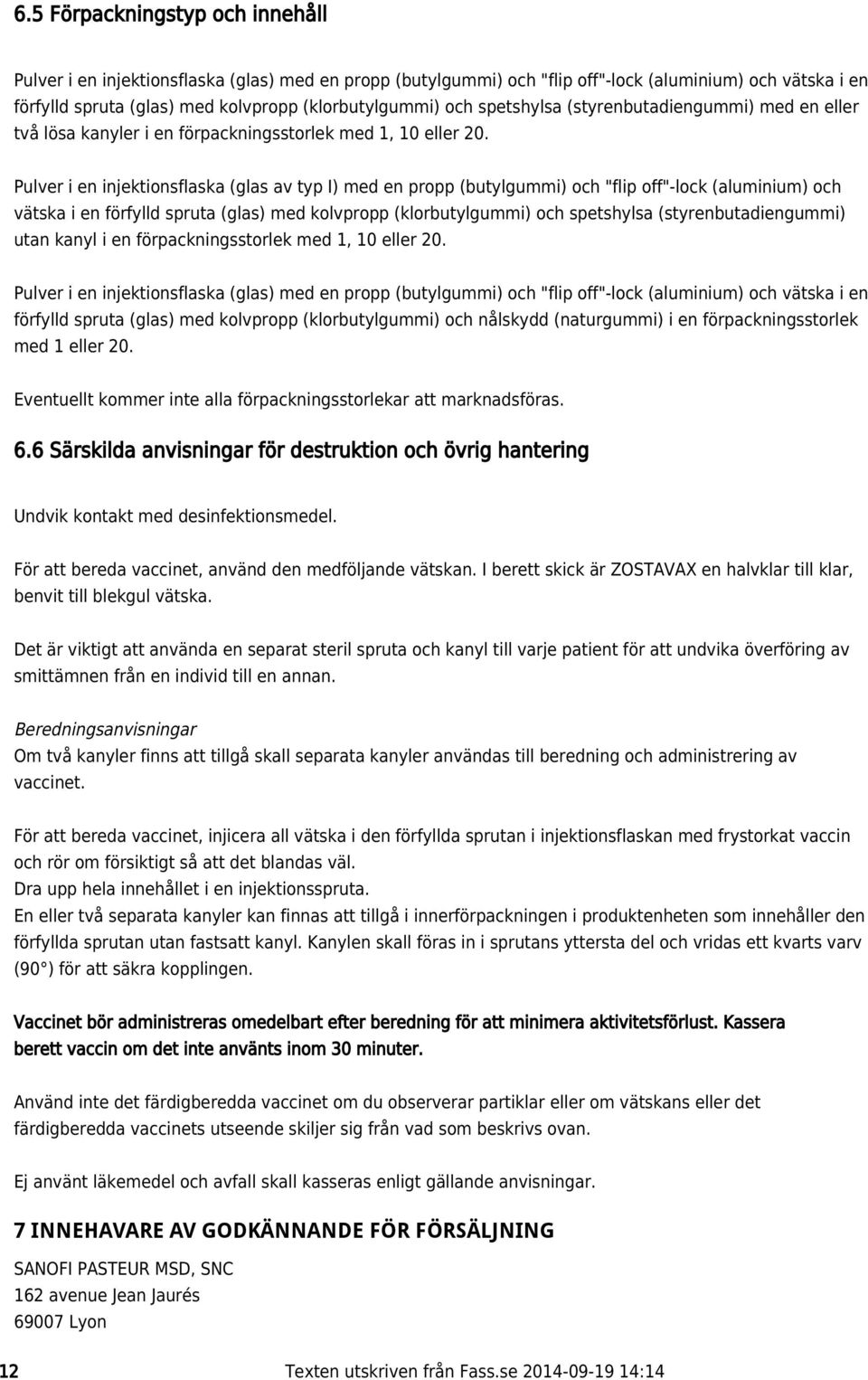 Pulver i en injektionsflaska (glas av typ I) med en propp (butylgummi) och "flip off"-lock (aluminium) och vätska i en förfylld spruta (glas) med kolvpropp (klorbutylgummi) och spetshylsa