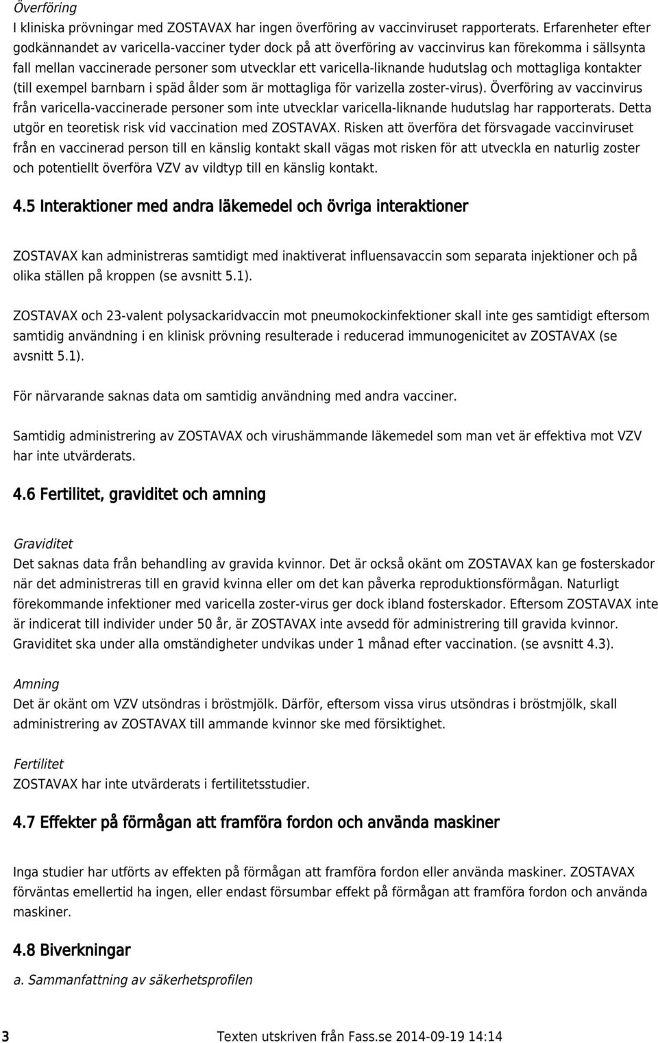 hudutslag och mottagliga kontakter (till exempel barnbarn i späd ålder som är mottagliga för varizella zoster-virus).