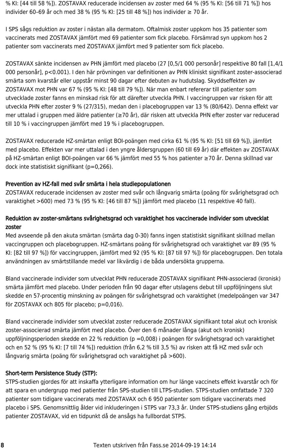 Försämrad syn uppkom hos 2 patienter som vaccinerats med ZOSTAVAX jämfört med 9 patienter som fick placebo.