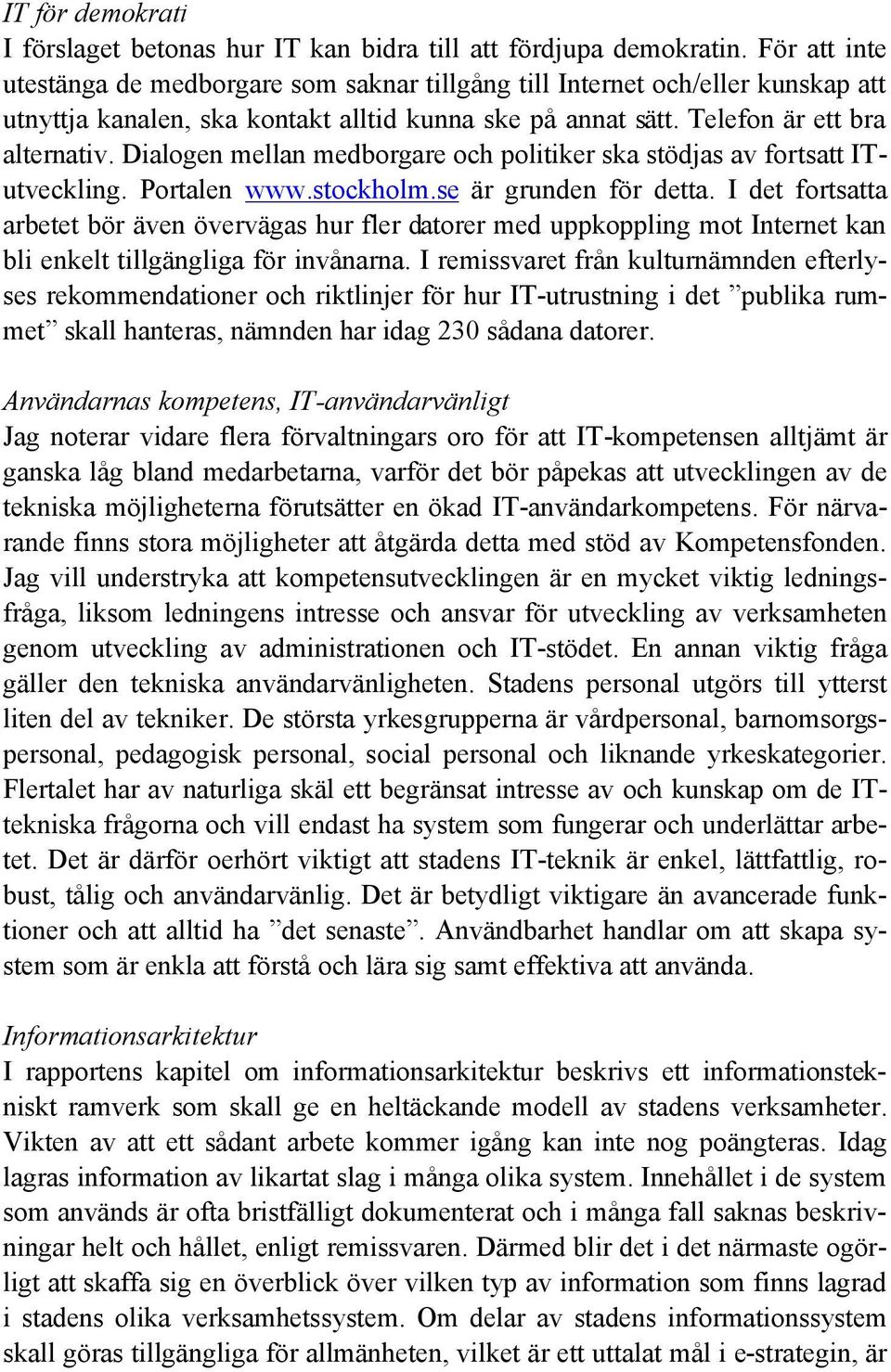 Dialogen mellan medborgare och politiker ska stödjas av fortsatt ITutveckling. Portalen www.stockholm.se är grunden för detta.