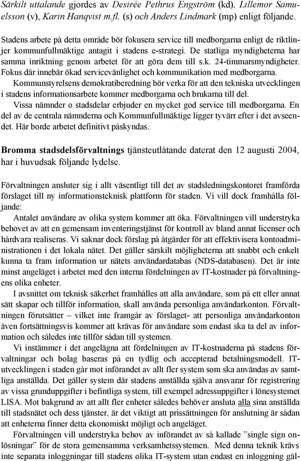 De statliga myndigheterna har samma inriktning genom arbetet för att göra dem till s.k. 24-timmarsmyndigheter. Fokus där innebär ökad servicevänlighet och kommunikation med medborgarna.