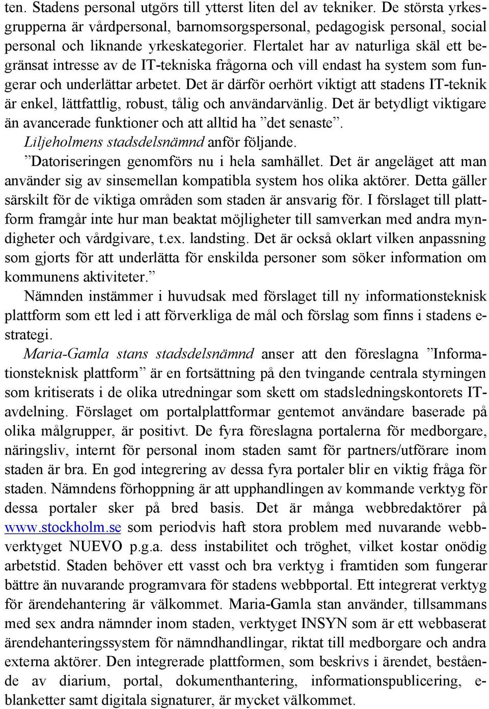 Det är därför oerhört viktigt att stadens IT-teknik är enkel, lättfattlig, robust, tålig och användarvänlig. Det är betydligt viktigare än avancerade funktioner och att alltid ha det senaste.