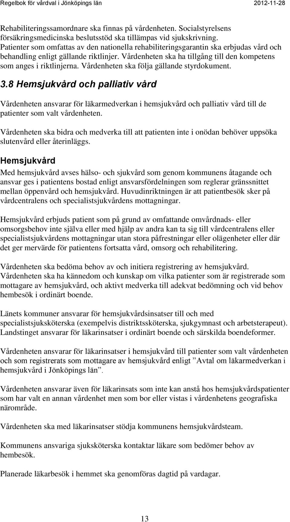 Vårdenheten ska följa gällande styrdokument. 3.8 Hemsjukvård och palliativ vård Vårdenheten ansvarar för läkarmedverkan i hemsjukvård och palliativ vård till de patienter som valt vårdenheten.