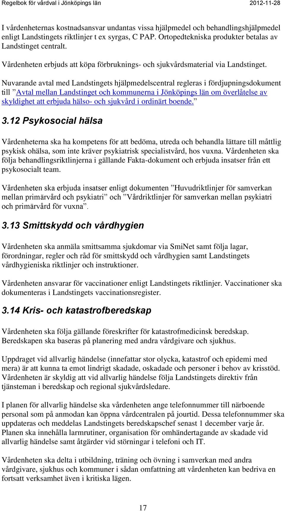 Nuvarande avtal med Landstingets hjälpmedelscentral regleras i fördjupningsdokument till Avtal mellan Landstinget och kommunerna i Jönköpings län om överlåtelse av skyldighet att erbjuda hälso- och