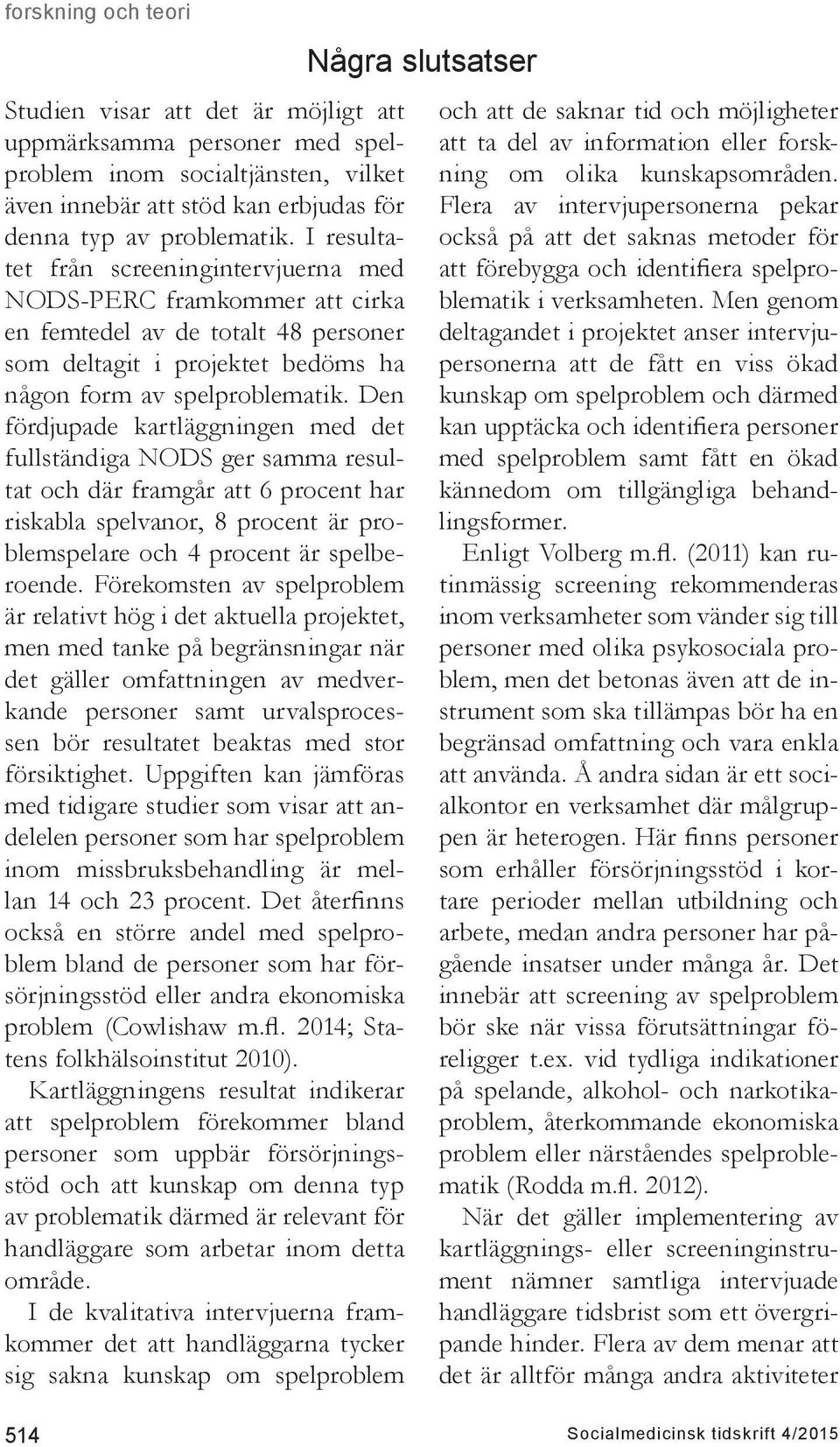 Den fördjupade kartläggningen med det fullständiga NODS ger samma resultat och där framgår att 6 procent har riskabla spelvanor, 8 procent är problemspelare och 4 procent är spelberoende.