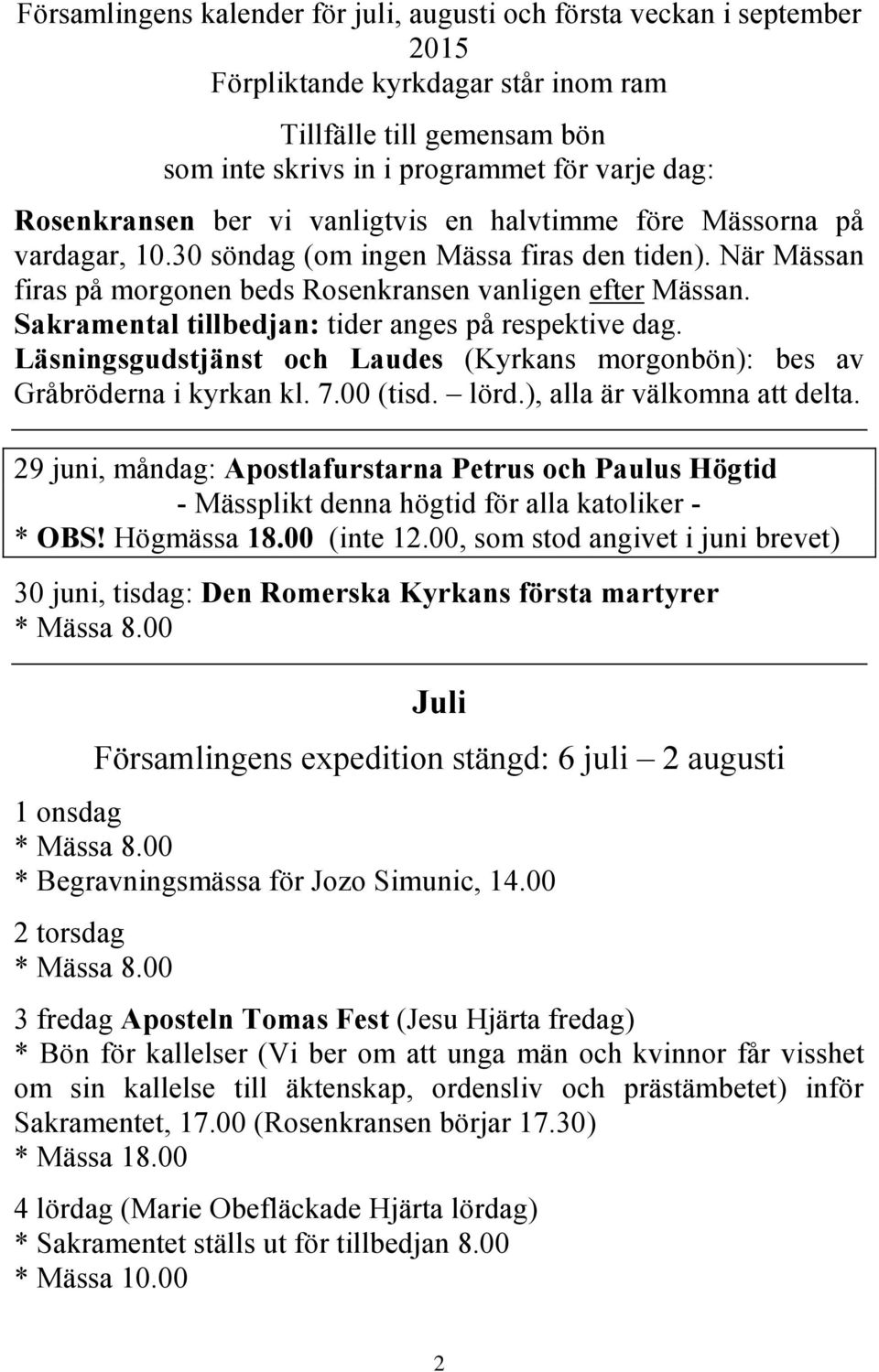 Sakramental tillbedjan: tider anges på respektive dag. Läsningsgudstjänst och Laudes (Kyrkans morgonbön): bes av Gråbröderna i kyrkan kl. 7.00 (tisd. lörd.), alla är välkomna att delta.