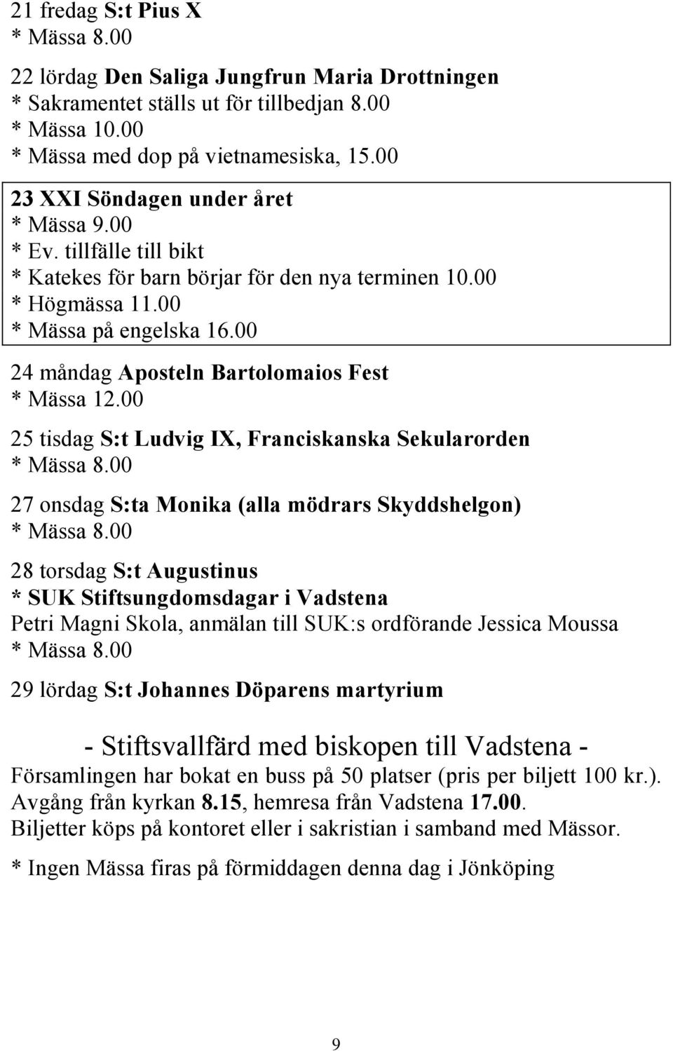 00 24 måndag Aposteln Bartolomaios Fest 25 tisdag S:t Ludvig IX, Franciskanska Sekularorden 27 onsdag S:ta Monika (alla mödrars Skyddshelgon) 28 torsdag S:t Augustinus * SUK Stiftsungdomsdagar i