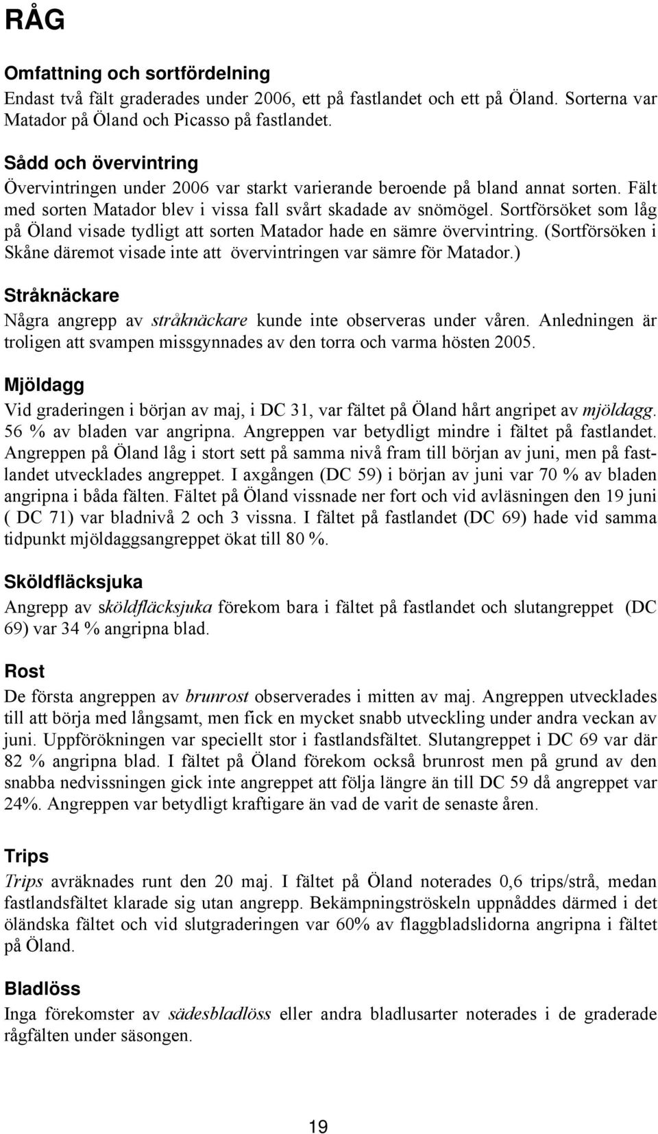 Sortförsöket som låg på Öland visade tydligt att sorten Matador hade en sämre övervintring. (Sortförsöken i Skåne däremot visade inte att övervintringen var sämre för Matador.