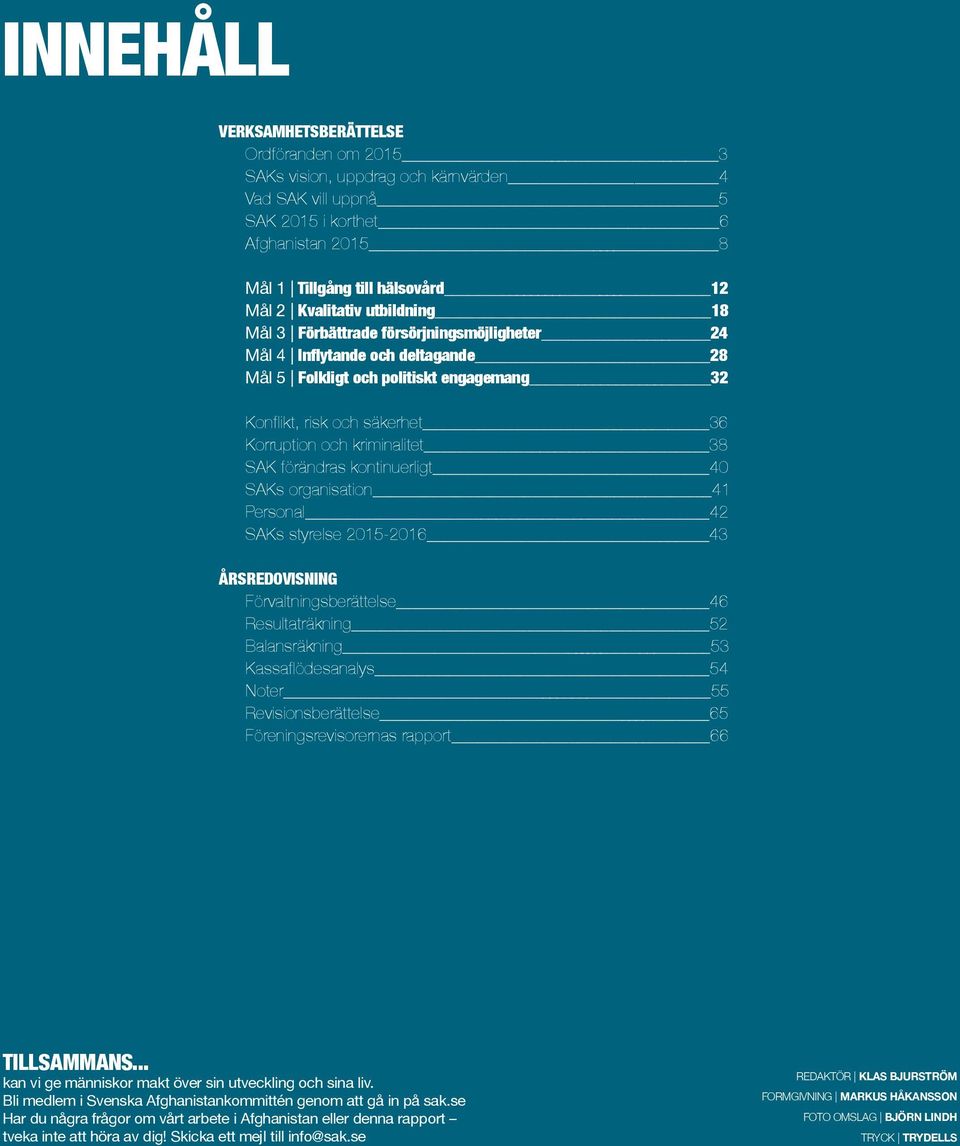 kriminalitet 38 SAK förändras kontinuerligt 40 SAKs organisation 41 Personal 42 SAKs styrelse 2015-2016 43 ÅRSREDOVISNING Förvaltningsberättelse 46 Resultaträkning 52 Balansräkning 53