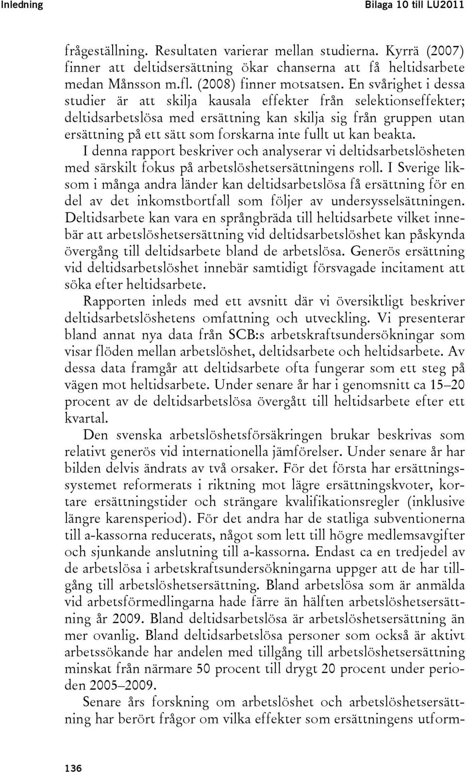 En svårighet i dessa studier är att skilja kausala effekter från selektionseffekter; deltidsarbetslösa med ersättning kan skilja sig från gruppen utan ersättning på ett sätt som forskarna inte fullt