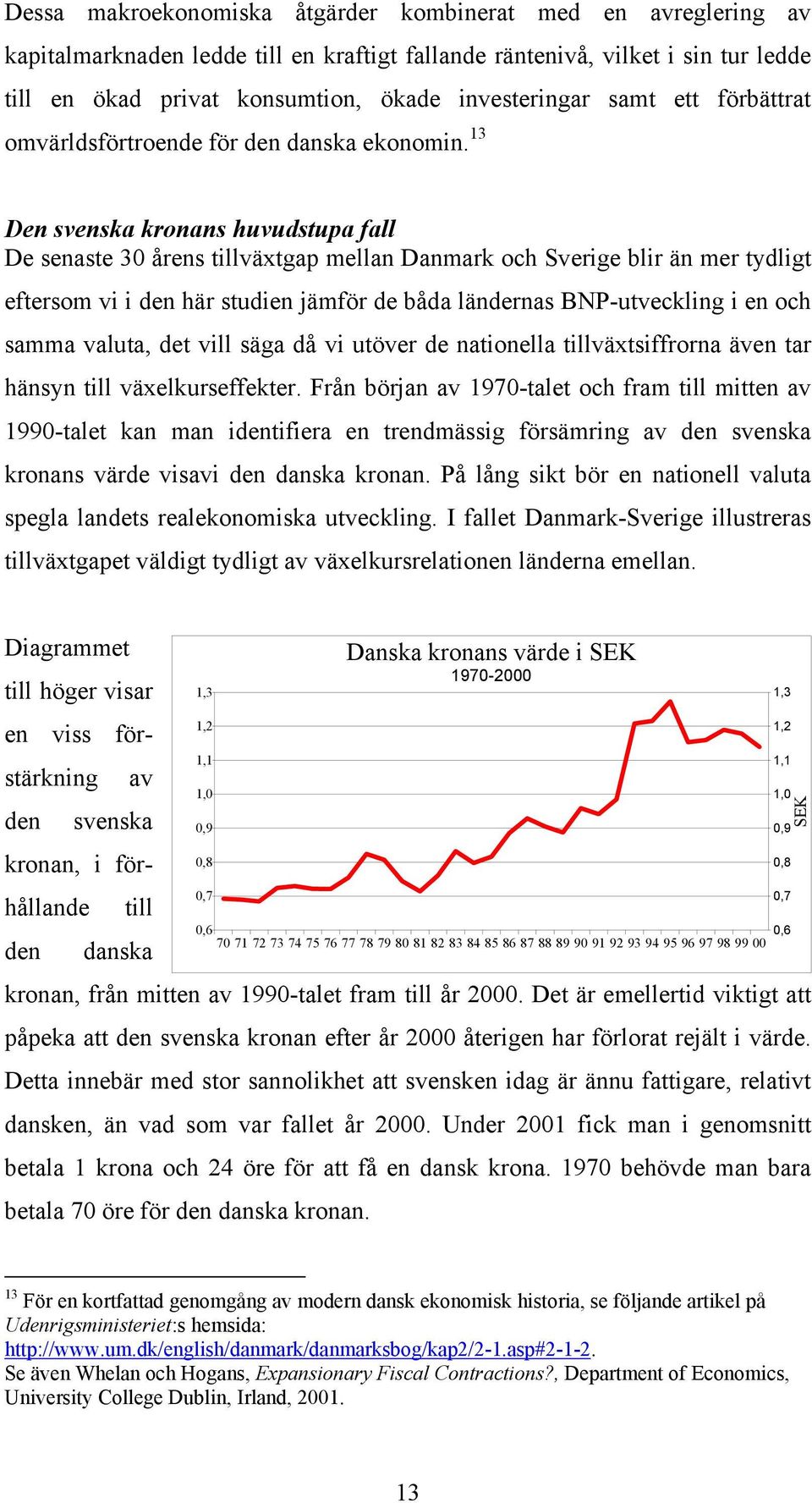 13 Den svenska kronans huvudstupa fall De senaste 30 årens tillväxtgap mellan och blir än mer tydligt eftersom vi i den här studien jämför de båda ländernas BNP-utveckling i en och samma valuta, det