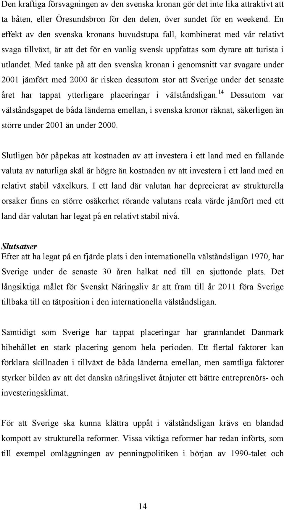 Med tanke på att den svenska kronan i genomsnitt var svagare under 2001 jämfört med 2000 är risken dessutom stor att under det senaste året har tappat ytterligare placeringar i välståndsligan.