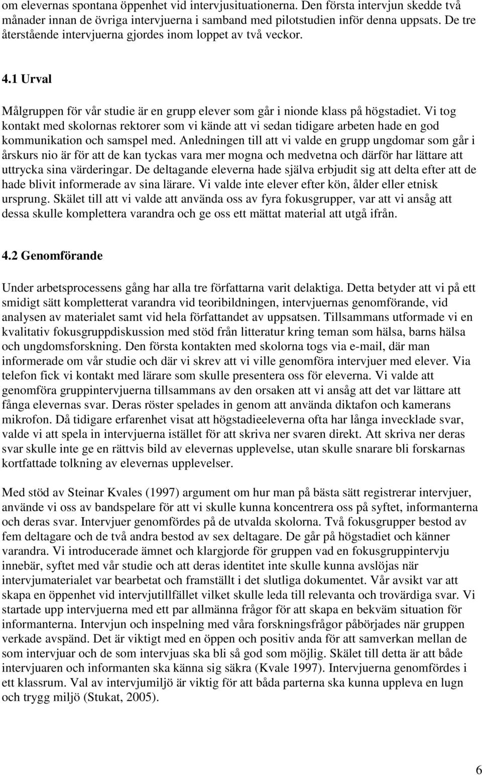 Vi tog kontakt med skolornas rektorer som vi kände att vi sedan tidigare arbeten hade en god kommunikation och samspel med.