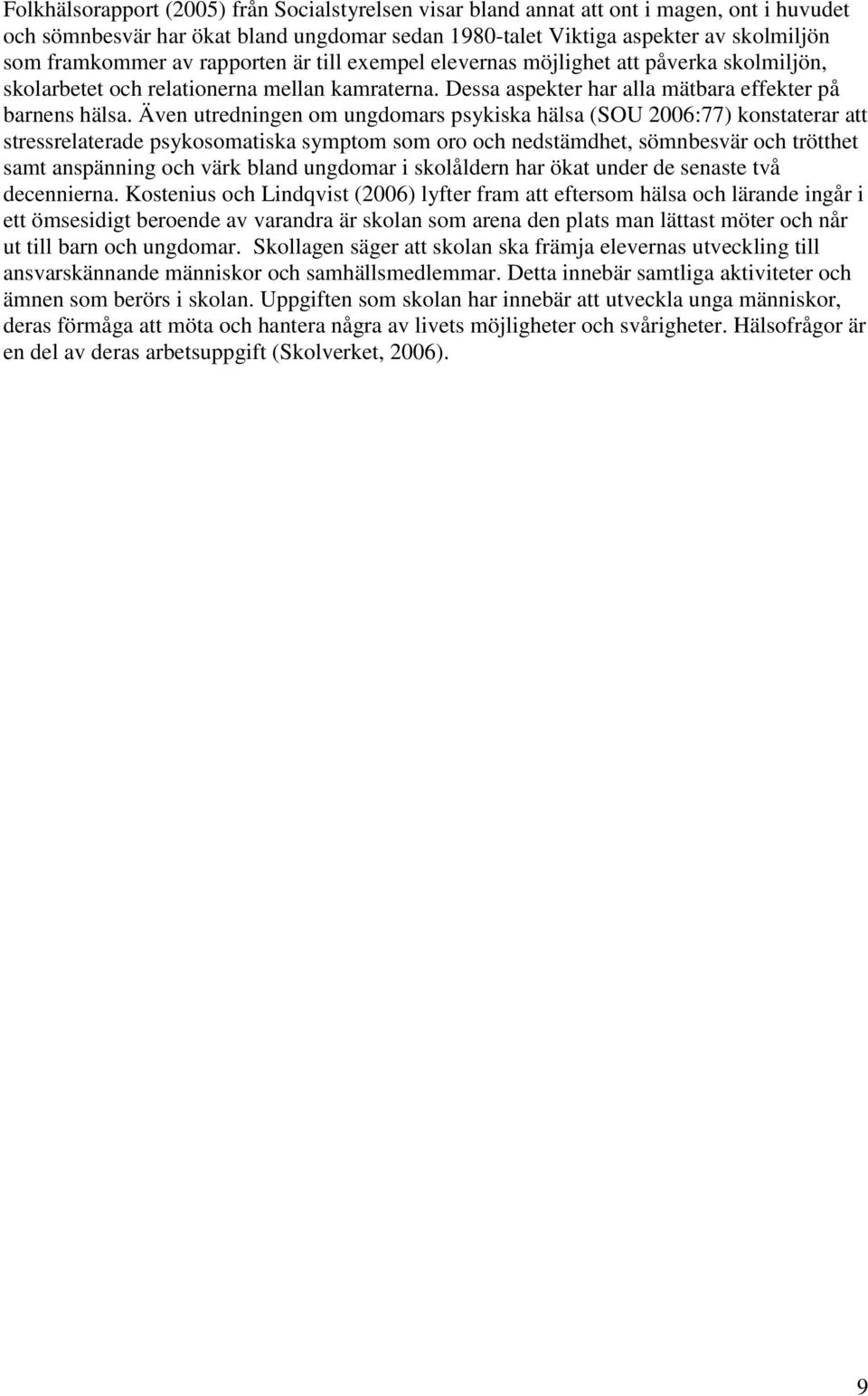 Även utredningen om ungdomars psykiska hälsa (SOU 2006:77) konstaterar att stressrelaterade psykosomatiska symptom som oro och nedstämdhet, sömnbesvär och trötthet samt anspänning och värk bland