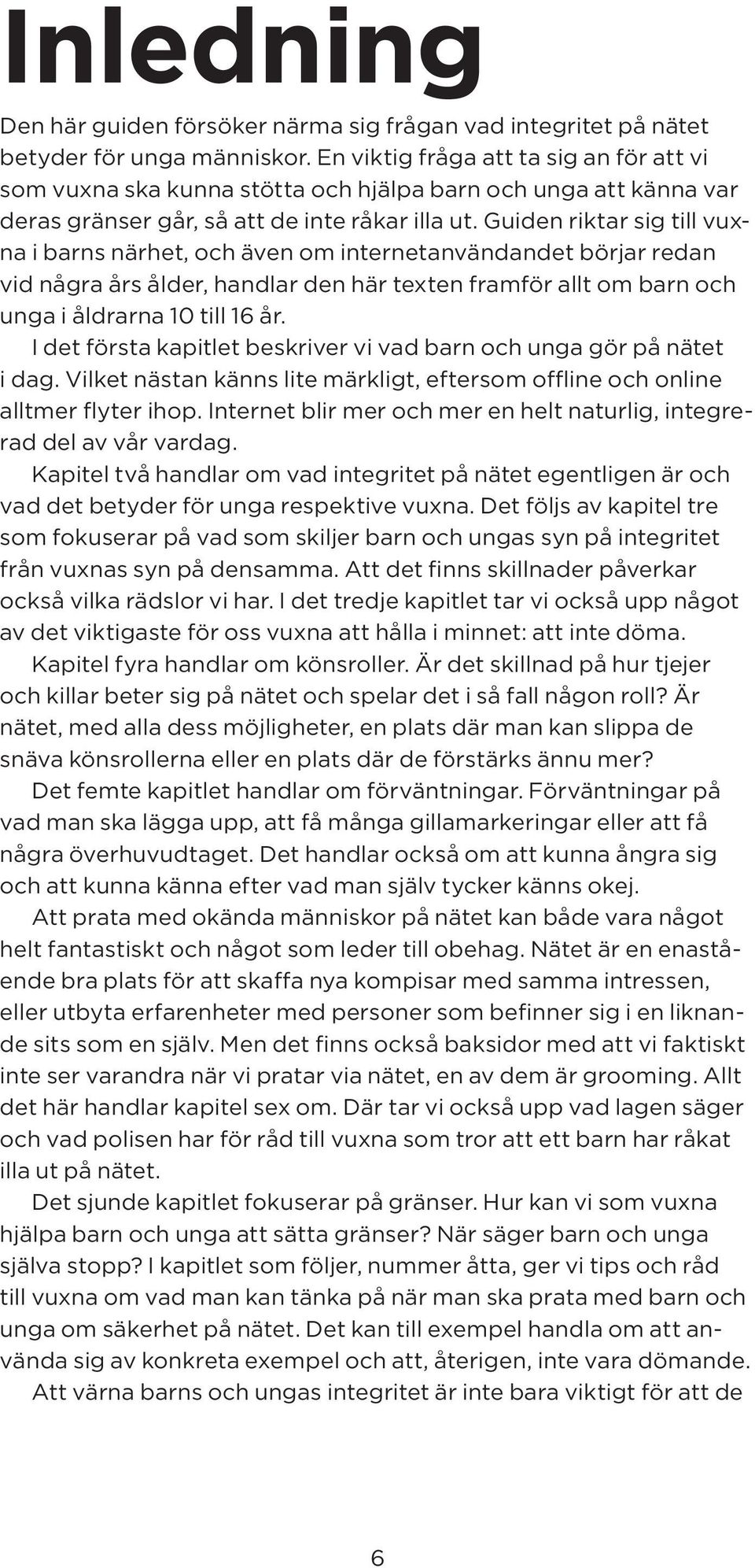 Guiden riktar sig till vuxna i barns närhet, och även om internetanvändandet börjar redan vid några års ålder, handlar den här texten framför allt om barn och unga i åldrarna 10 till 16 år.