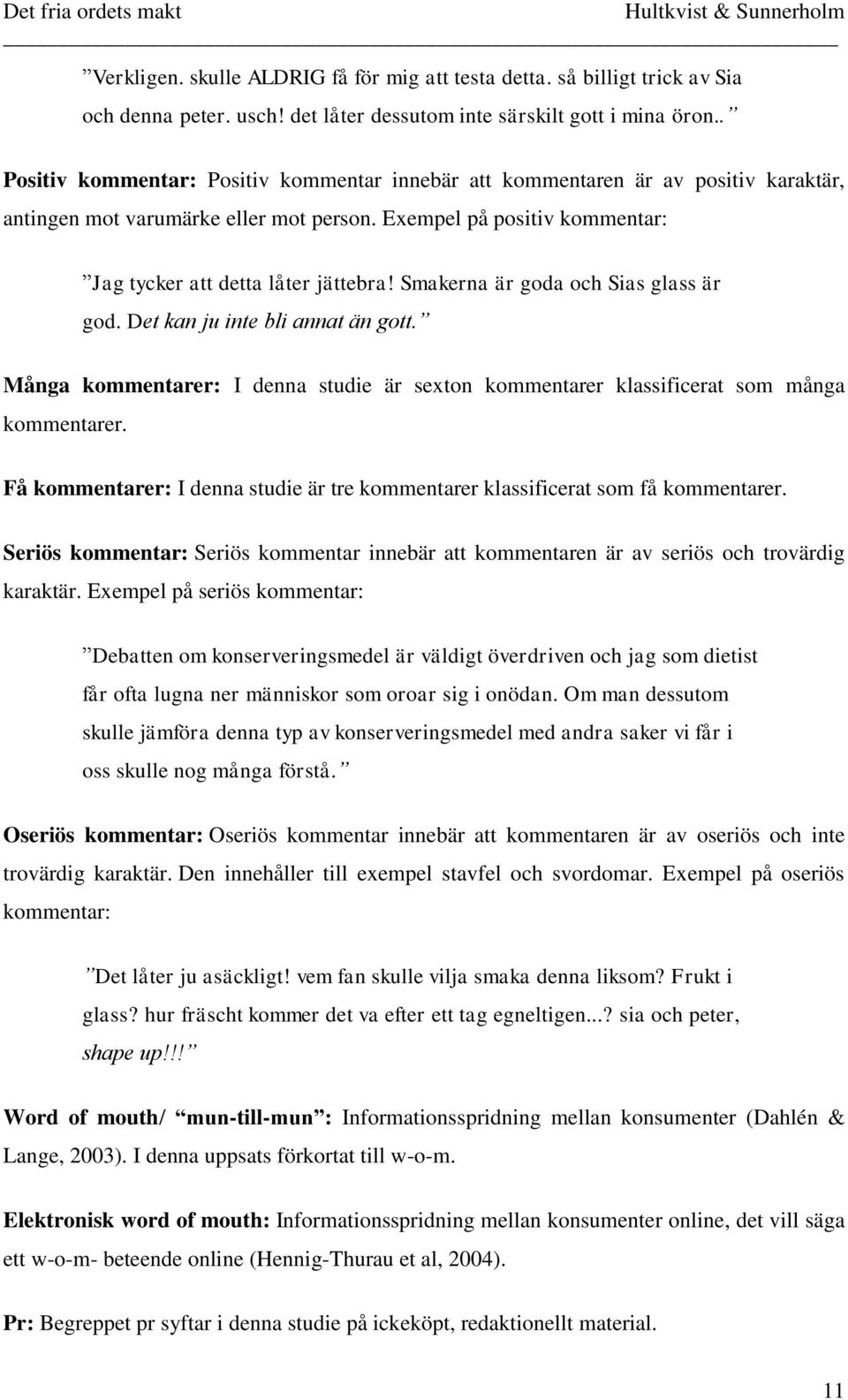 Smakerna är goda och Sias glass är god. Det kan ju inte bli annat än gott. Många kommentarer: I denna studie är sexton kommentarer klassificerat som många kommentarer.