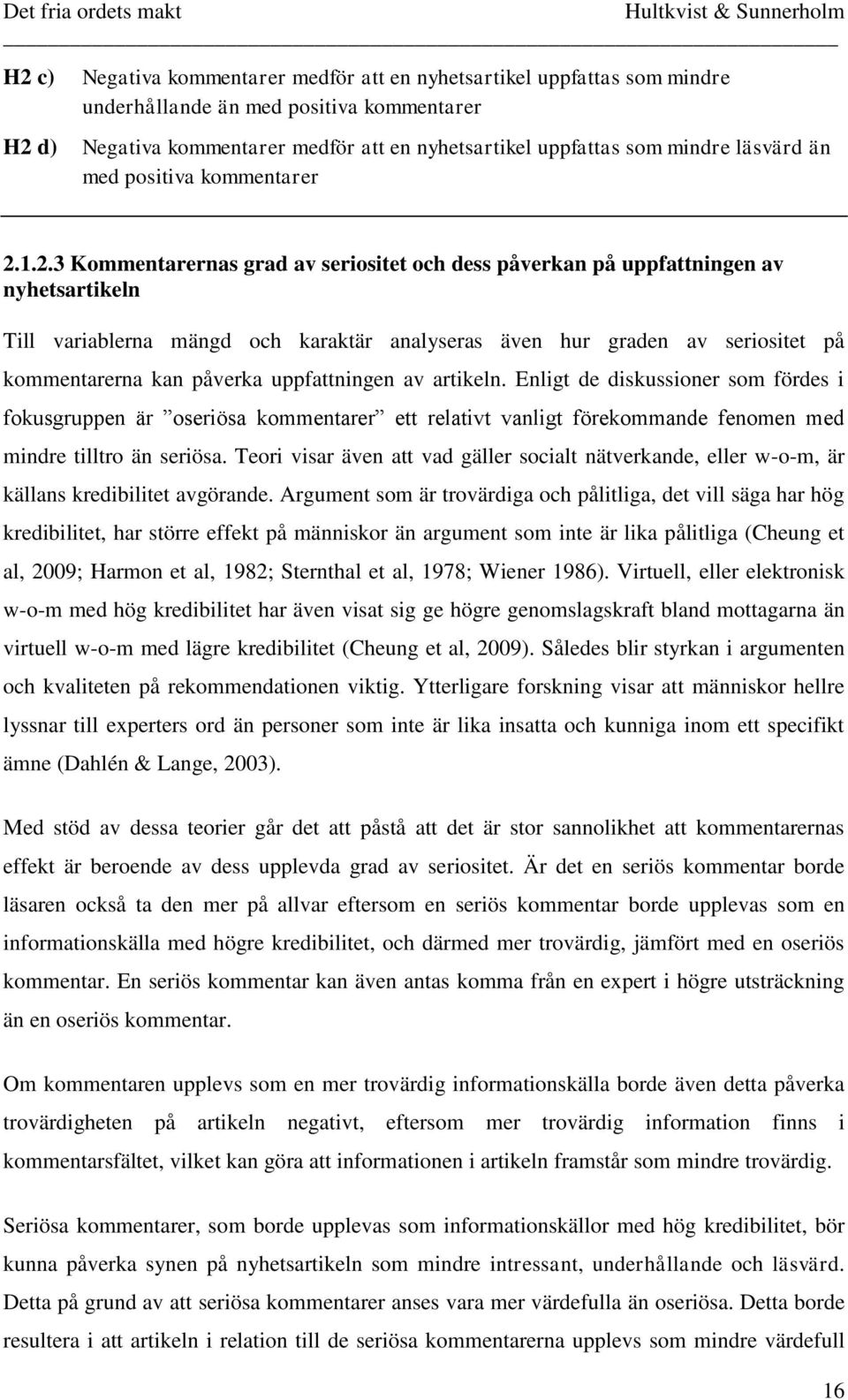 1.2.3 Kommentarernas grad av seriositet och dess påverkan på uppfattningen av nyhetsartikeln Till variablerna mängd och karaktär analyseras även hur graden av seriositet på kommentarerna kan påverka