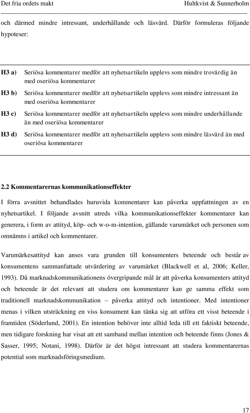 nyhetsartikeln upplevs som mindre intressant än med oseriösa kommentarer Seriösa kommentarer medför att nyhetsartikeln upplevs som mindre underhållande än med oseriösa kommentarer Seriösa kommentarer