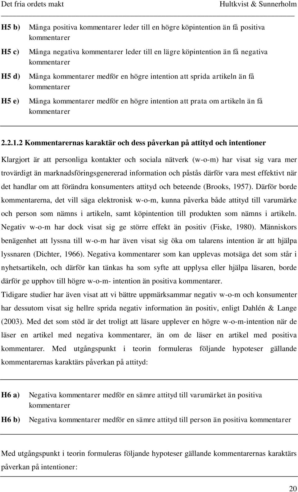 2 Kommentarernas karaktär och dess påverkan på attityd och intentioner Klargjort är att personliga kontakter och sociala nätverk (w-o-m) har visat sig vara mer trovärdigt än marknadsföringsgenererad