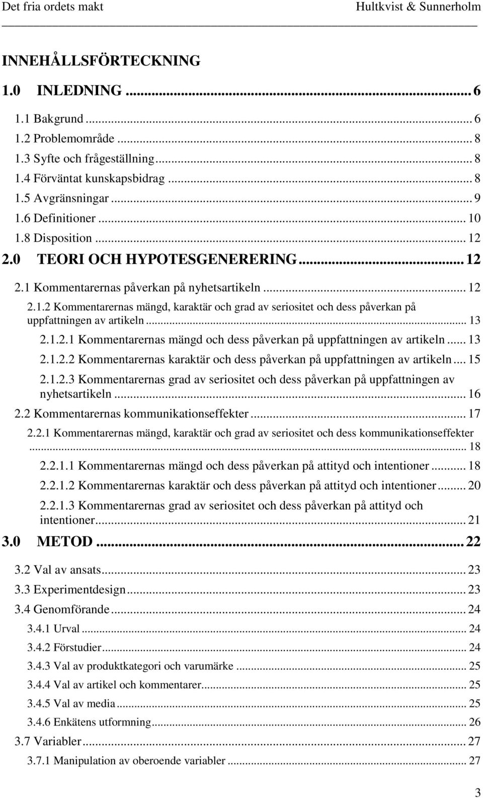 .. 13 2.1.2.1 Kommentarernas mängd och dess påverkan på uppfattningen av artikeln... 13 2.1.2.2 Kommentarernas karaktär och dess påverkan på uppfattningen av artikeln... 15 2.1.2.3 Kommentarernas grad av seriositet och dess påverkan på uppfattningen av nyhetsartikeln.