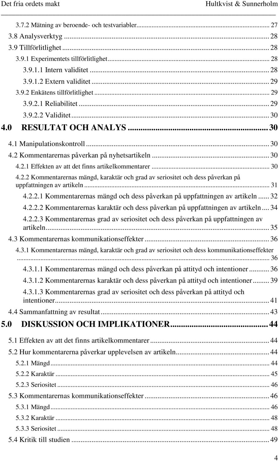 .. 30 4.2.1 Effekten av att det finns artikelkommentarer... 30 4.2.2 Kommentarernas mängd, karaktär och grad av seriositet och dess påverkan på uppfattningen av artikeln... 31 4.2.2.1 Kommentarernas mängd och dess påverkan på uppfattningen av artikeln.