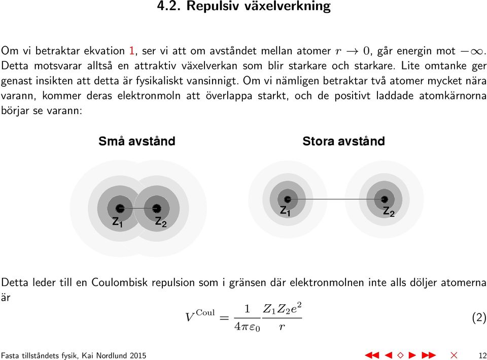 Om vi nämligen betraktar två atomer mycket nära varann, kommer deras elektronmoln att överlappa starkt, och de positivt laddade atomkärnorna börjar se