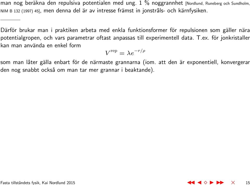 Därför brukar man i praktiken arbeta med enkla funktionsformer för repulsionen som gäller nära potentialgropen, och vars parametrar oftast anpassas till