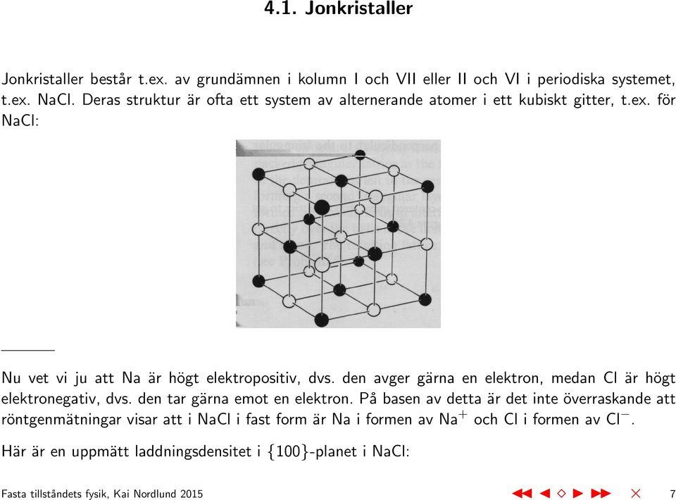 den avger gärna en elektron, medan Cl är högt elektronegativ, dvs. den tar gärna emot en elektron.