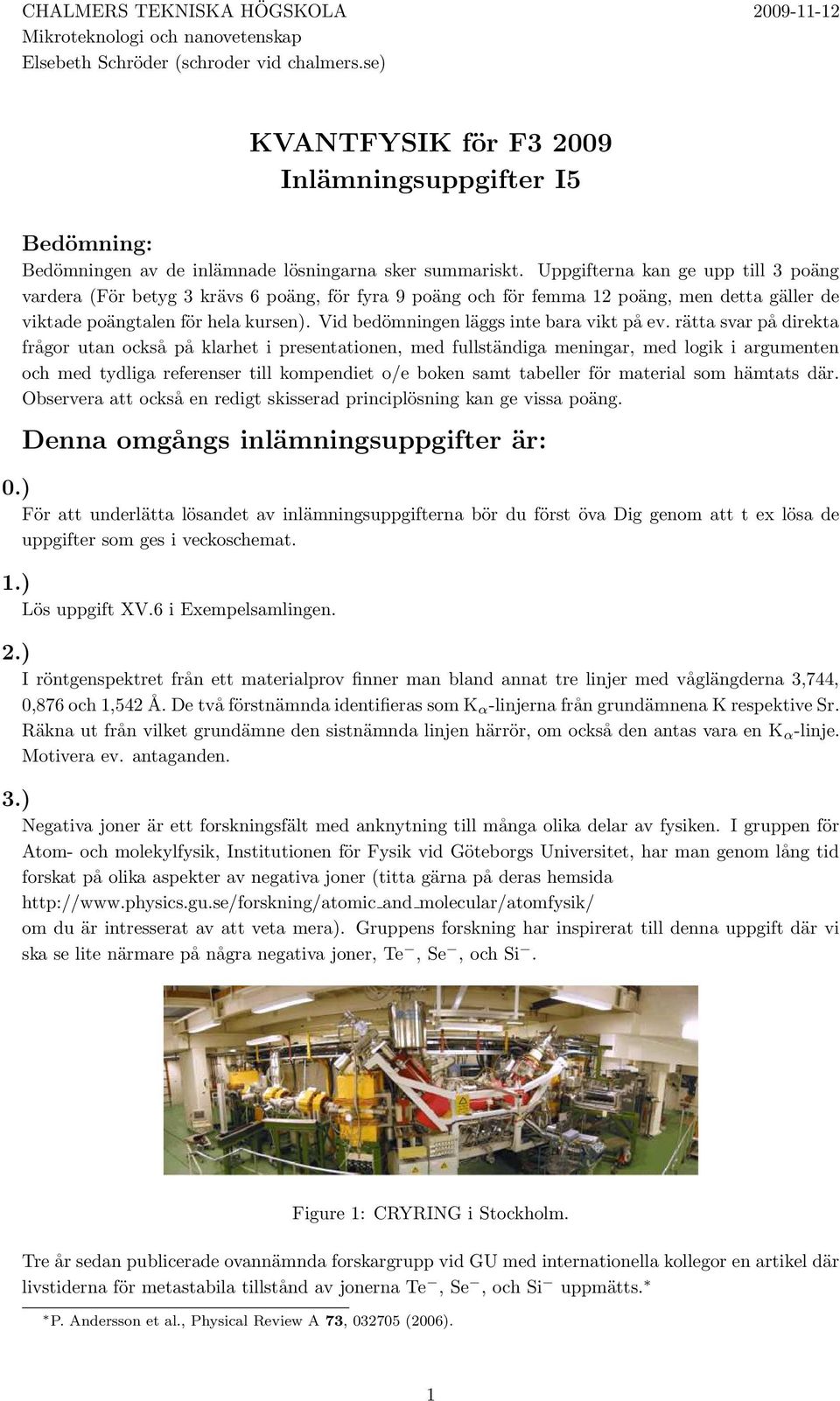 Uppgifterna kan ge upp till 3 poäng vardera (För betyg 3 krävs 6 poäng, för fyra 9 poäng och för femma 12 poäng, men detta gäller de viktade poängtalen för hela kursen).