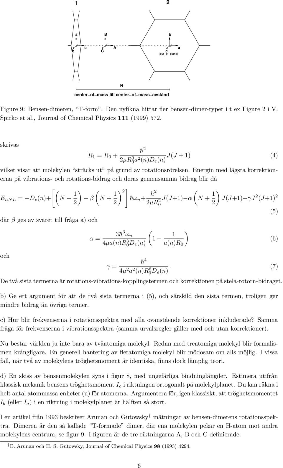 Energin med lägsta korrektionerna på vibrations- och rotations-bidrag och deras gemensamma bidrag blir då [ ( E nnl = D e (n)+ N + 1 ) ( β N + 1 ) ] 2 ( hω n + h2 2 2 2µR0 2 J(J+1) α N + 1 ) J(J+1)