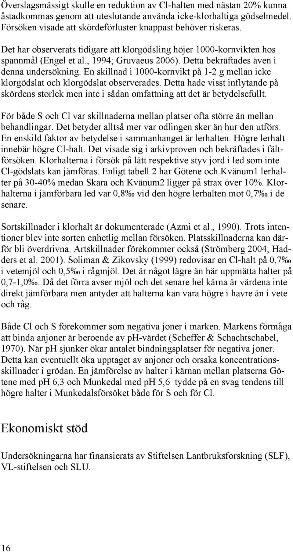 Detta bekräftades även i denna undersökning. En skillnad i 1000-kornvikt på 1-2 g mellan icke klorgödslat och klorgödslat observerades.