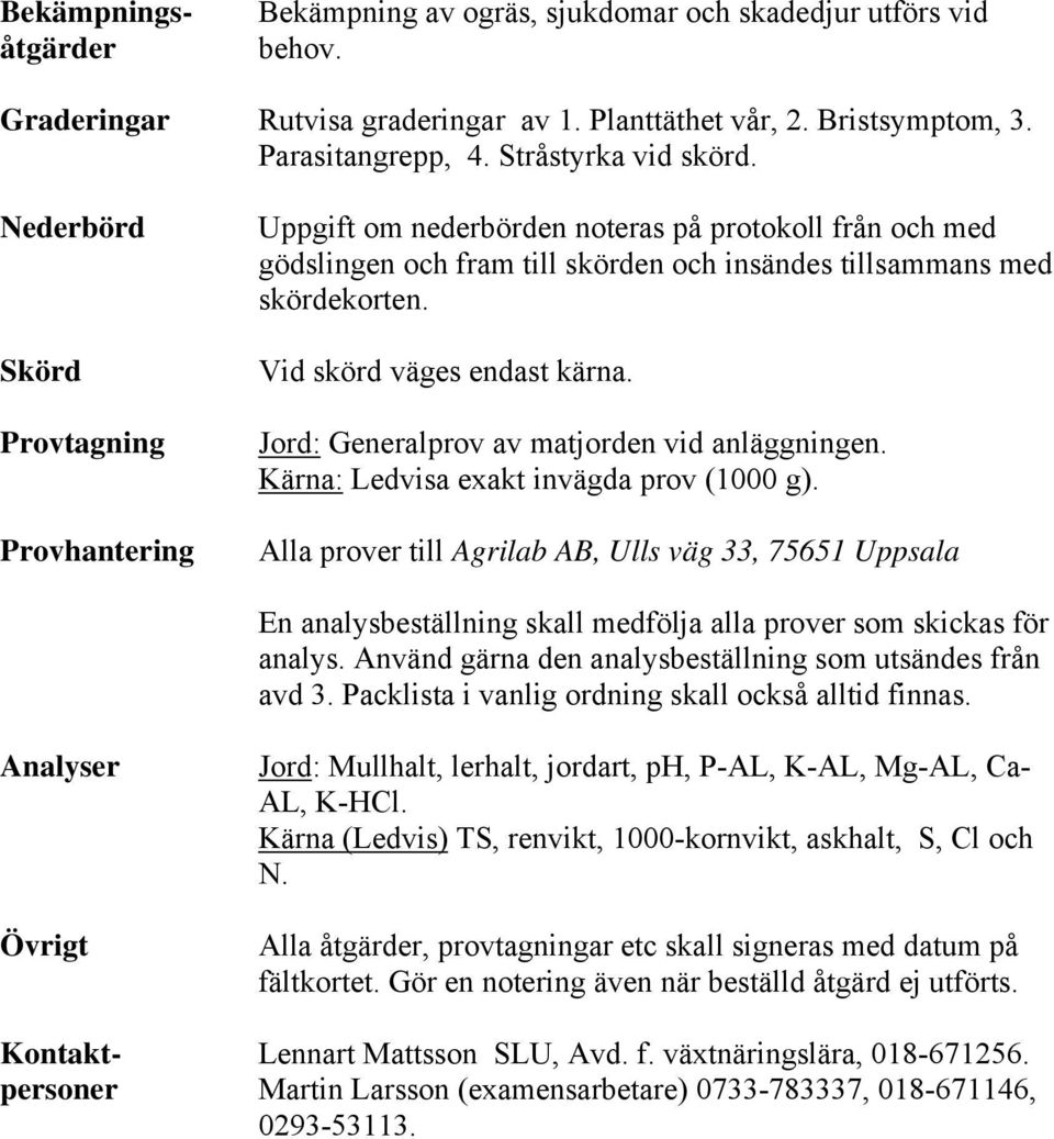 Vid skörd väges endast kärna. Jord: Generalprov av matjorden vid anläggningen. Kärna: Ledvisa exakt invägda prov (1000 g).