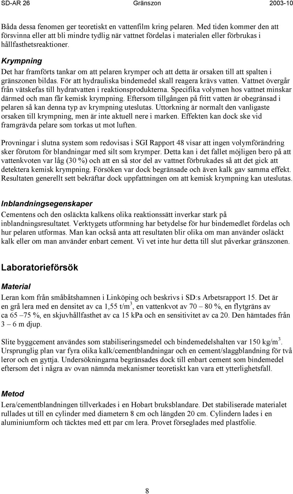 Krympning Det har framförts tankar om att pelaren krymper och att detta är orsaken till att spalten i gränszonen bildas. För att hydrauliska bindemedel skall reagera krävs vatten.