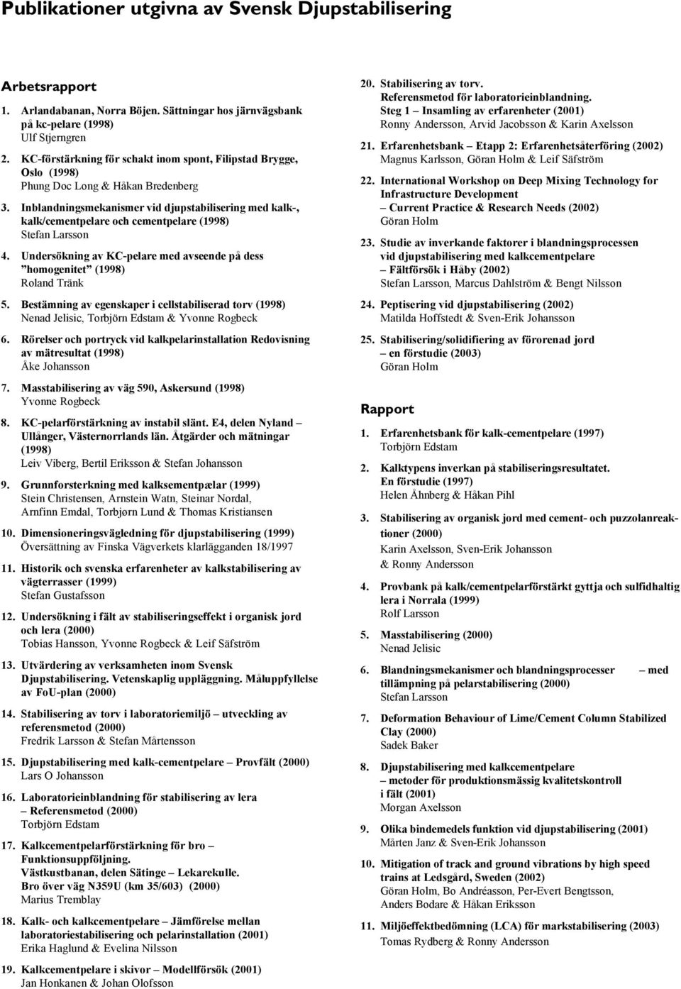 Inblandningsmekanismer vid djupstabilisering med kalk-, kalk/cementpelare och cementpelare (1998) Stefan Larsson 4. Undersökning av KC-pelare med avseende på dess homogenitet (1998) Roland Tränk 5.