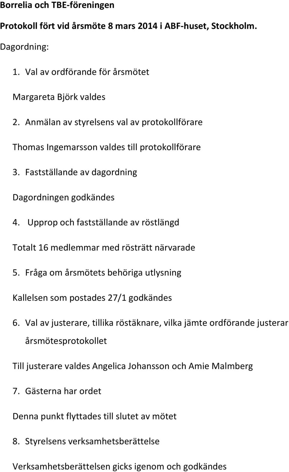 Upprop och fastställande av röstlängd Totalt 16 medlemmar med rösträtt närvarade 5. Fråga om årsmötets behöriga utlysning Kallelsen som postades 27/1 godkändes 6.