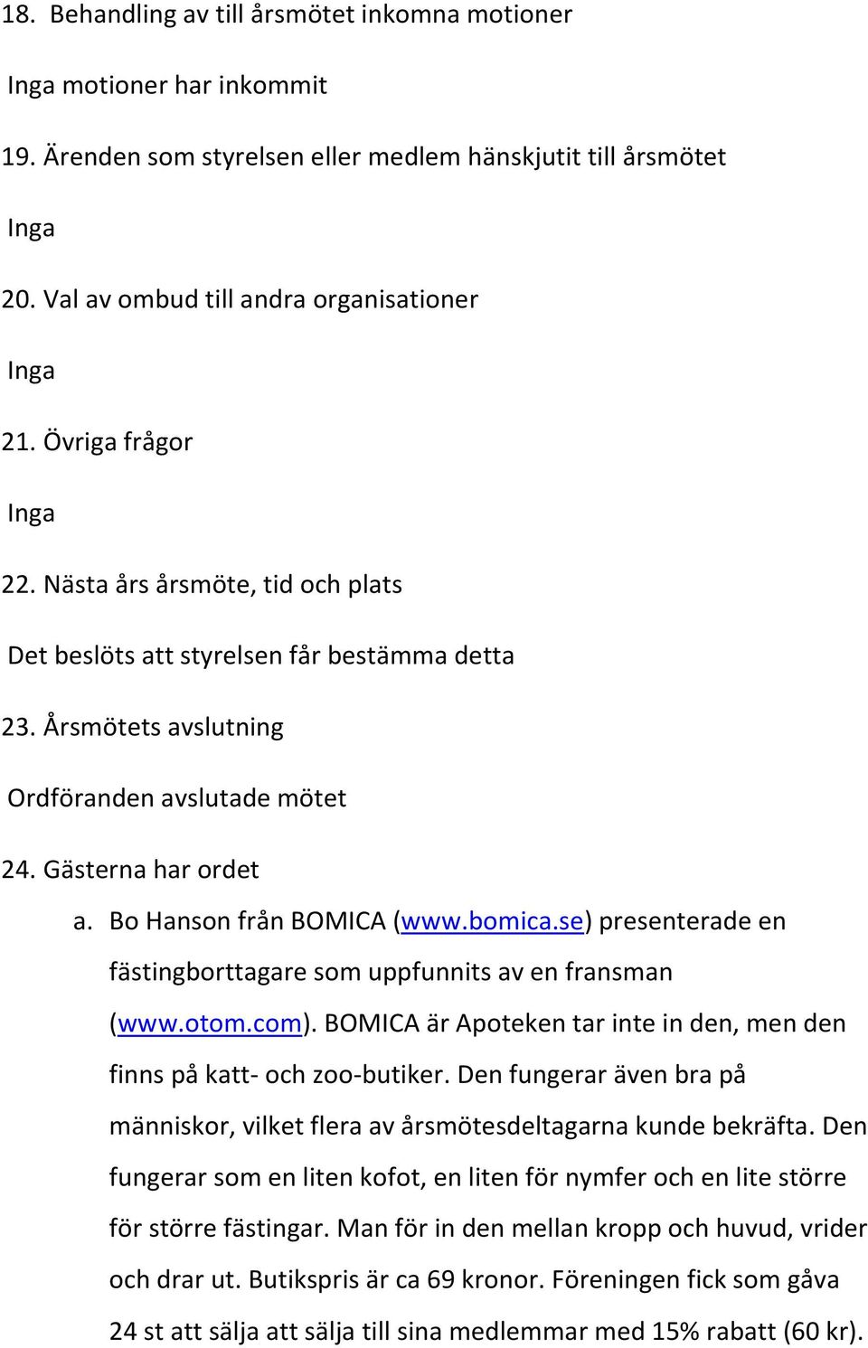 se) presenterade en fästingborttagare som uppfunnits av en fransman (www.otom.com). BOMICA är Apoteken tar inte in den, men den finns på katt- och zoo-butiker.