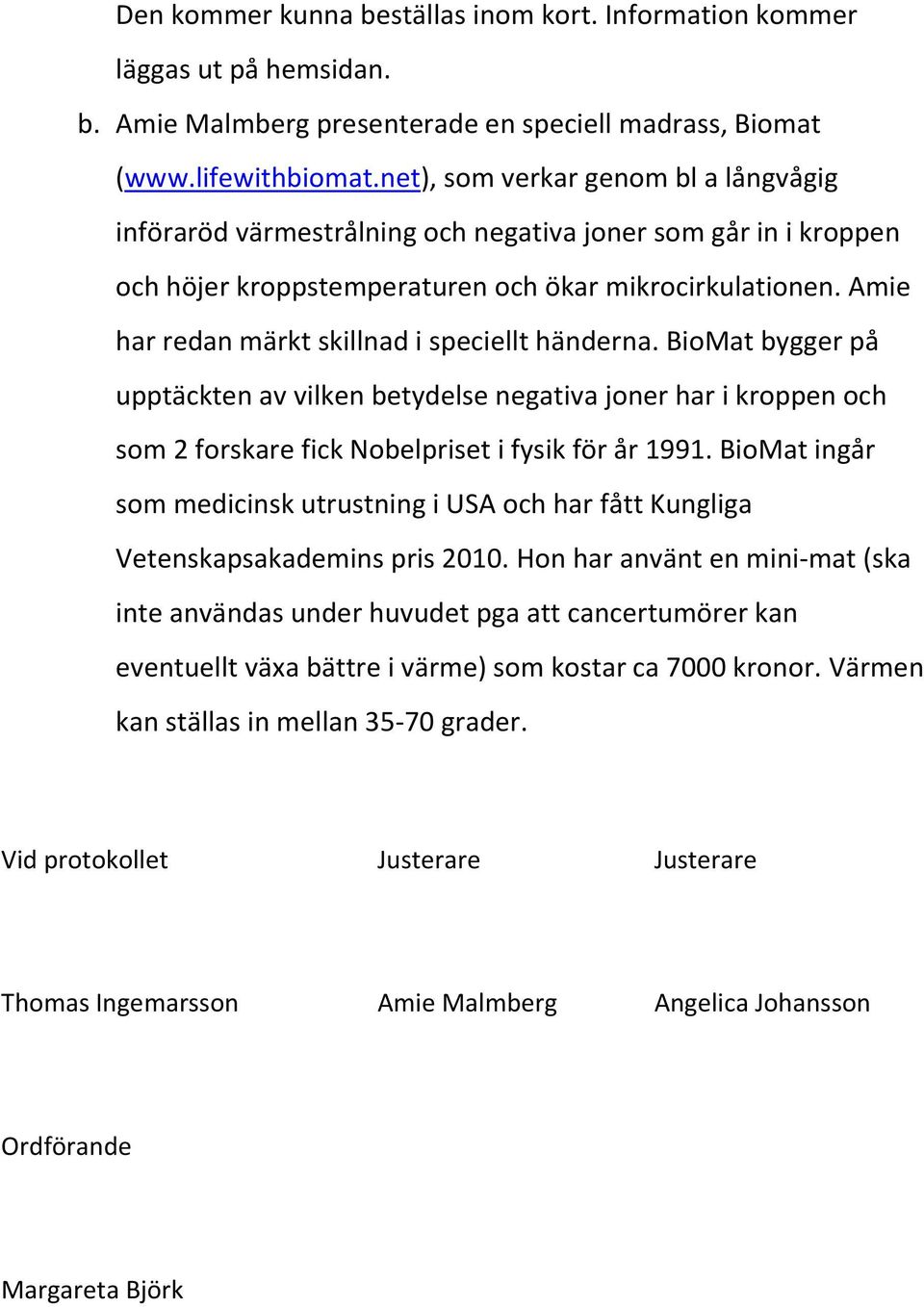 Amie har redan märkt skillnad i speciellt händerna. BioMat bygger på upptäckten av vilken betydelse negativa joner har i kroppen och som 2 forskare fick Nobelpriset i fysik för år 1991.