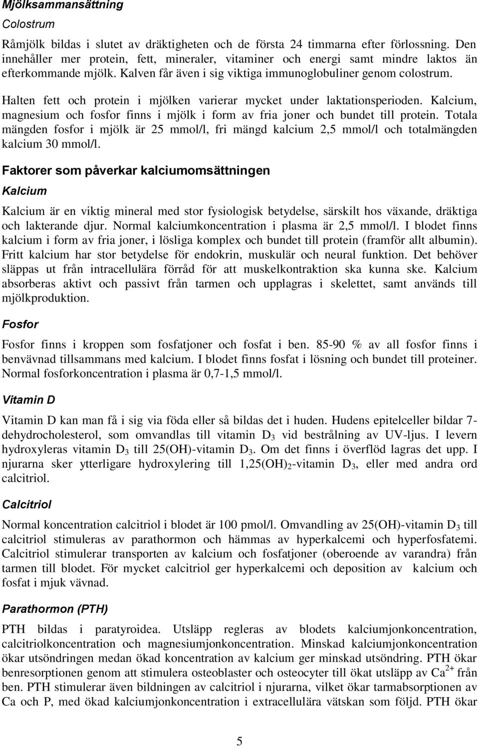 Halten fett och protein i mjölken varierar mycket under laktationsperioden. Kalcium, magnesium och fosfor finns i mjölk i form av fria joner och bundet till protein.