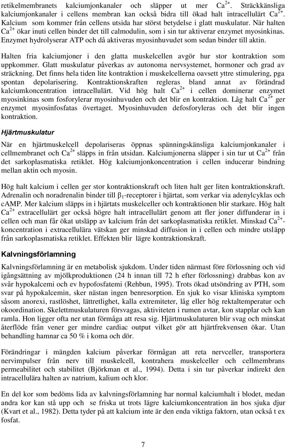 Enzymet hydrolyserar ATP och då aktiveras myosinhuvudet som sedan binder till aktin. Halten fria kalciumjoner i den glatta muskelcellen avgör hur stor kontraktion som uppkommer.