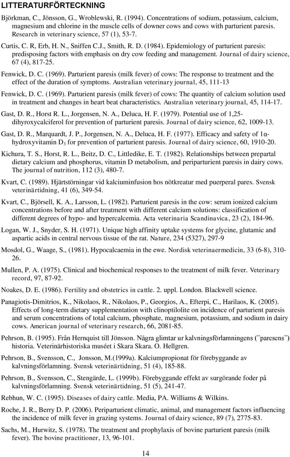 R, Erb, H. N., Sniffen C.J., Smith, R. D. (1984). Epidemiology of parturient paresis: predisposing factors with emphasis on dry cow feeding and management. Journal of dairy science, 67 (4), 817-25.