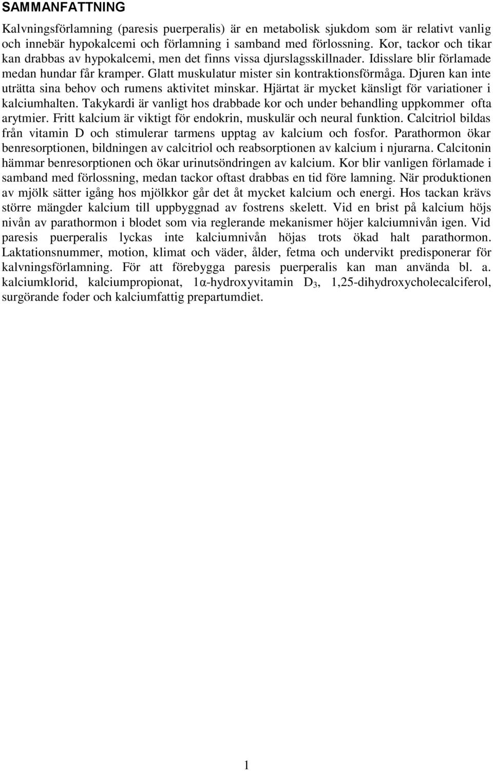 Djuren kan inte uträtta sina behov och rumens aktivitet minskar. Hjärtat är mycket känsligt för variationer i kalciumhalten.