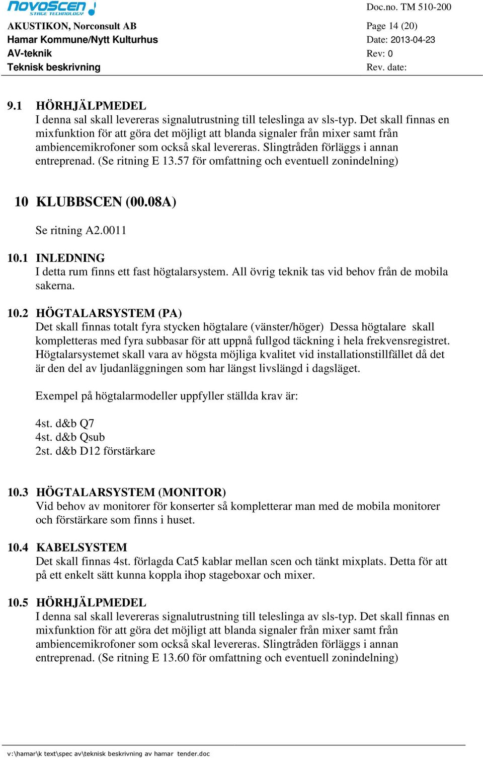 (Se ritning E 13.57 för omfattning och eventuell zonindelning) 10 KLUBBSCEN (00.08A) Se ritning A2.0011 10.1 INLEDNING I detta rum finns ett fast högtalarsystem.